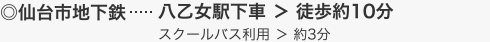 仙台市地下鉄・・・八乙女駅下車 ＞ 徒歩約10分 スクールバス利用 ＞ 約3分