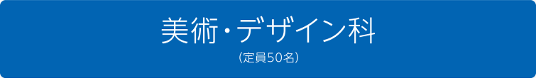 美術・デザイン科（定員50名）