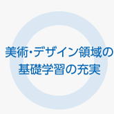 美術・デザイン領域の基礎学習の充実