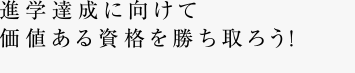 進学達成に向けて価値ある資格を勝ち取ろう！