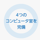 4つのコンピュータ室を完備