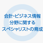 会計・ビジネス情報分野に関するスペシャリストの育成