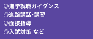 ◎進学就職ガイダンス ◎進路講話・講習 ◎面接指導 ◎入試対策 など