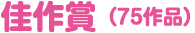 佳作賞 （75作品）