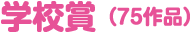 学校賞（75作品）